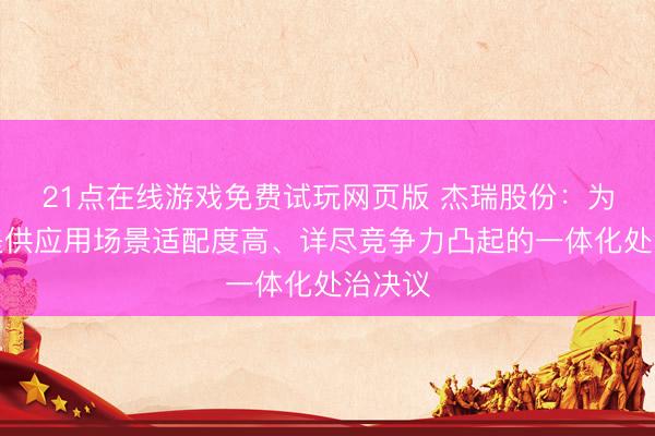 21点在线游戏免费试玩网页版 杰瑞股份：为客户提供应用场景适配度高、详尽竞争力凸起的一体化处治决议