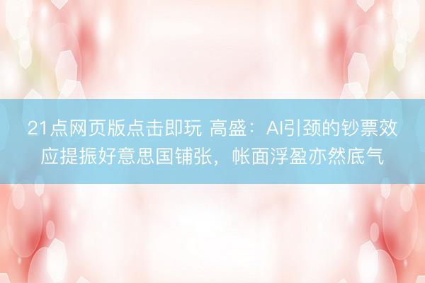 21点网页版点击即玩 高盛：AI引颈的钞票效应提振好意思国铺张，帐面浮盈亦然底气