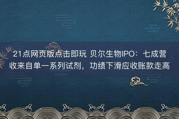 21点网页版点击即玩 贝尔生物IPO:七成营收来自单一系列试剂,功绩下滑应收账款走高