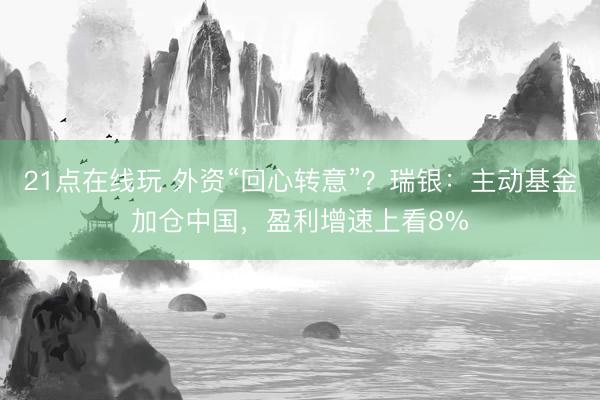 21点在线玩 外资“回心转意”？瑞银：主动基金加仓中国，盈利增速上看8%