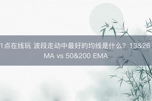21点在线玩 波段走动中最好的均线是什么？13&26 EMA vs 50&200 EMA