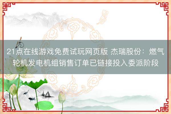 21点在线游戏免费试玩网页版 杰瑞股份：燃气轮机发电机组销售订单已链接投入委派阶段