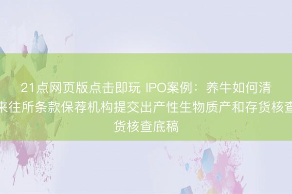 21点网页版点击即玩 IPO案例:养牛如何清点?来往所条款保荐机构提交出产性生物质产和存货核查底稿