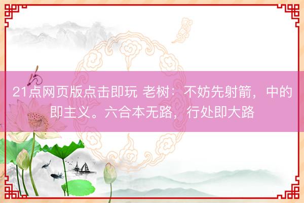 21点网页版点击即玩 老树：不妨先射箭，中的即主义。六合本无路，行处即大路