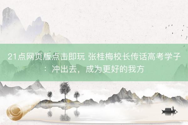 21点网页版点击即玩 张桂梅校长传话高考学子：冲出去，成为更好的我方
