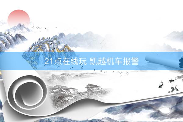 21点在线玩 凯越机车报警