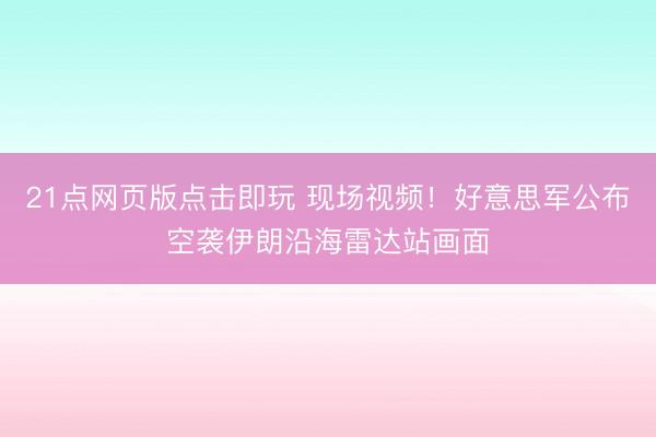 21点网页版点击即玩 现场视频！好意思军公布空袭伊朗沿海雷达站画面