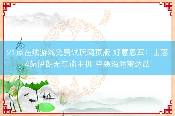 21点在线游戏免费试玩网页版 好意思军：击落4架伊朗无东谈主机 空袭沿海雷达站
