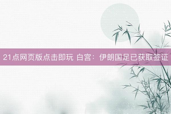 21点网页版点击即玩 白宫：伊朗国足已获取签证