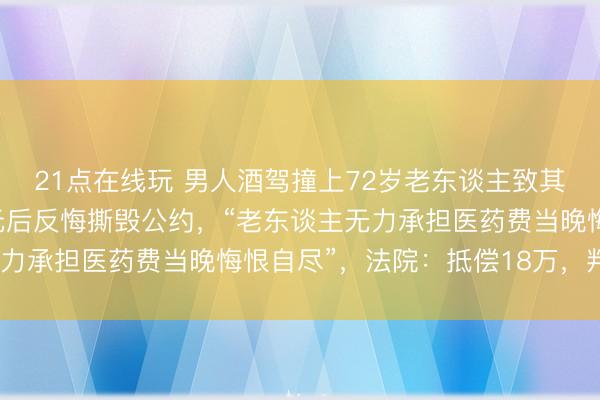 21点在线玩 男人酒驾撞上72岁老东谈主致其截肢，协商抵偿28万元后反悔撕毁公约，“老东谈主无力承担医药费当晚悔恨自尽”，法院：抵偿18万，判刑1年