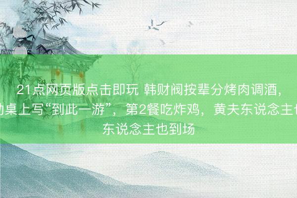 21点网页版点击即玩 韩财阀按辈分烤肉调酒,黄仁勋桌上写“到此一游”,第2餐吃炸鸡,黄夫东说念主也到场