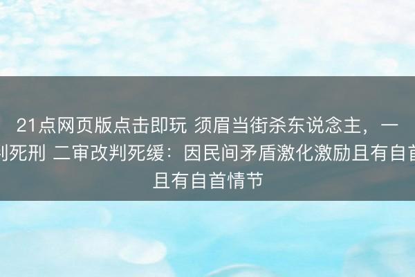 21点网页版点击即玩 须眉当街杀东说念主,一审被判死刑 二审改判死缓:因民间矛盾激化激励且有自首情节