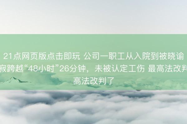21点网页版点击即玩 公司一职工从入院到被晓谕示寂跨越“48小时”26分钟，未被认定工伤 最高法改判了