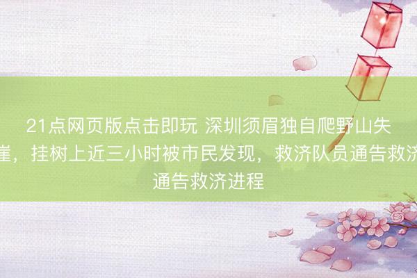 21点网页版点击即玩 深圳须眉独自爬野山失慎坠崖,挂树上近三小时被市民发现,救济队员通告救济进程