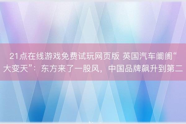 21点在线游戏免费试玩网页版 英国汽车阛阓“大变天”:东方来了一股风,中国品牌飙升到第二