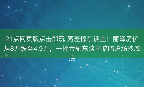 21点网页版点击即玩 落差惊东谈主!丽泽房价从8万跌至4.9万,一批金融东谈主暗暗进场抄底