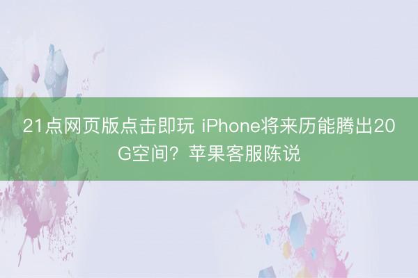 21点网页版点击即玩 iPhone将来历能腾出20G空间?苹果客服陈说