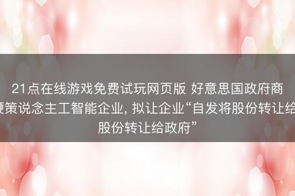 21点在线游戏免费试玩网页版 好意思国政府商量入鞭策说念主工智能企业， 拟让企业“自发将股份转让给政府”