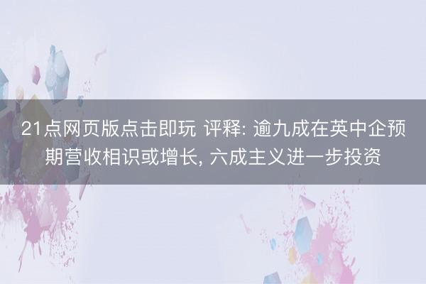 21点网页版点击即玩 评释: 逾九成在英中企预期营收相识或增长， 六成主义进一步投资