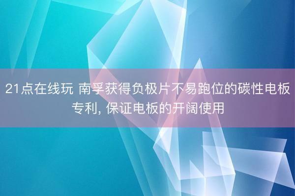 21点在线玩 南孚获得负极片不易跑位的碳性电板专利, 保证电板的开阔使用