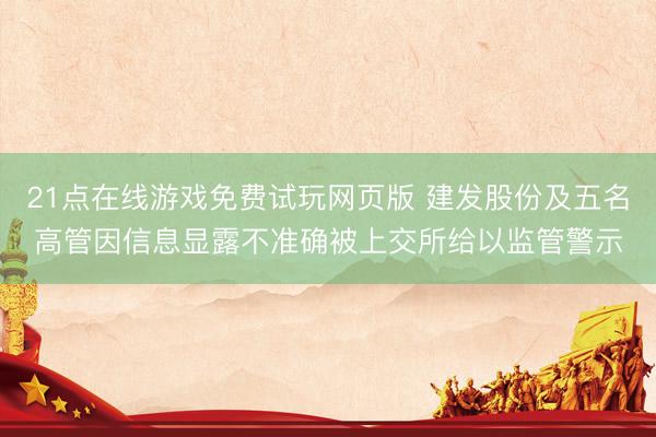 21点在线游戏免费试玩网页版 建发股份及五名高管因信息显露不准确被上交所给以监管警示