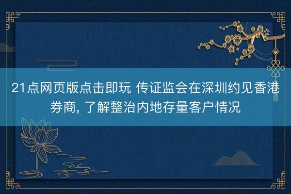 21点网页版点击即玩 传证监会在深圳约见香港券商， 了解整治内地存量客户情况