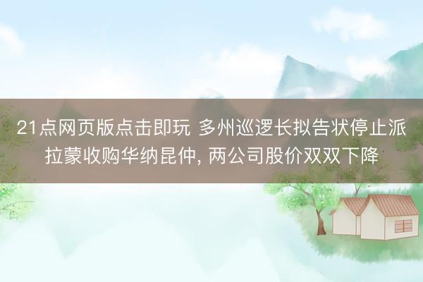 21点网页版点击即玩 多州巡逻长拟告状停止派拉蒙收购华纳昆仲, 两公司股价双双下降