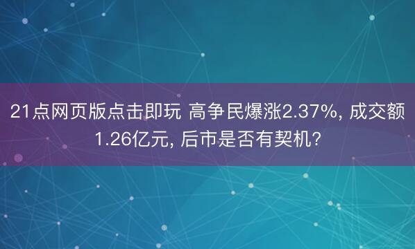 21点网页版点击即玩 高争民爆涨2.37%, 成交额1.26亿元, 后市是否有契机?