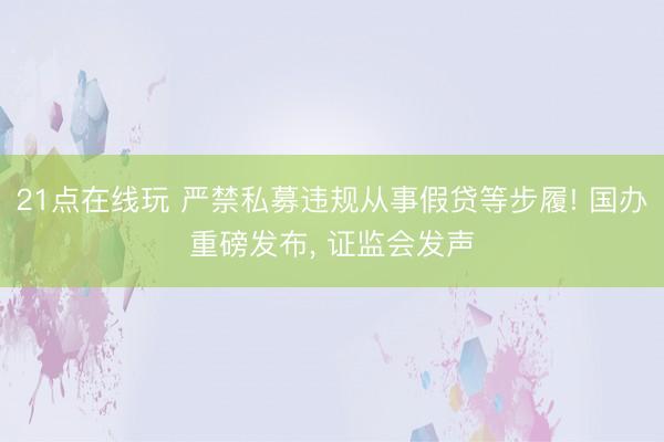 21点在线玩 严禁私募违规从事假贷等步履! 国办重磅发布， 证监会发声