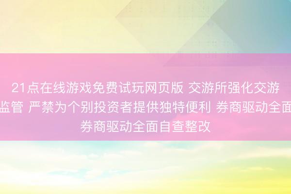 21点在线游戏免费试玩网页版 交游所强化交游业务单位监管 严禁为个别投资者提供独特便利 券商驱动全面自查整改