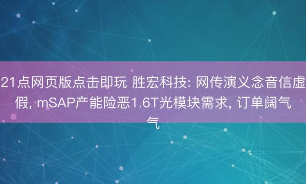 21点网页版点击即玩 胜宏科技: 网传演义念音信虚假， mSAP产能险恶1.6T光模块需求， 订单阔气