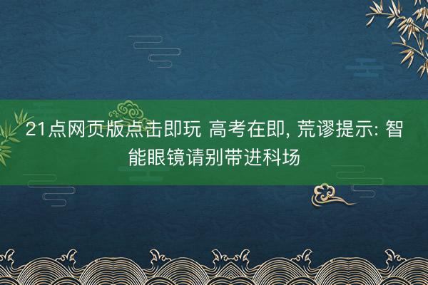 21点网页版点击即玩 高考在即， 荒谬提示: 智能眼镜请别带进科场