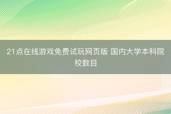 21点在线游戏免费试玩网页版 国内大学本科院校数目