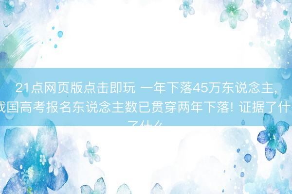 21点网页版点击即玩 一年下落45万东说念主, 我国高考报名东说念主数已贯穿两年下落! 证据了什么