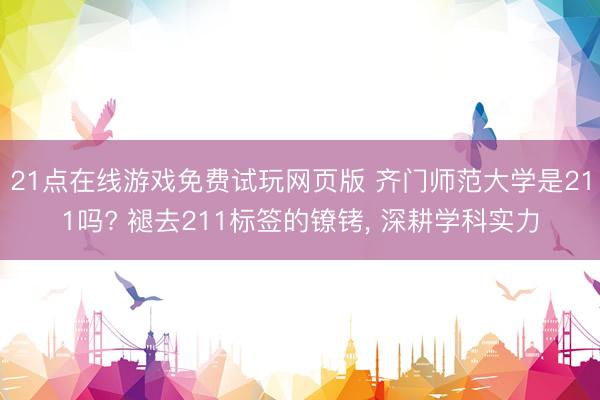 21点在线游戏免费试玩网页版 齐门师范大学是211吗? 褪去211标签的镣铐， 深耕学科实力