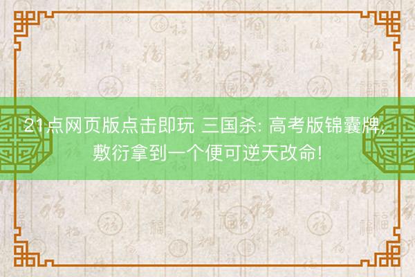 21点网页版点击即玩 三国杀: 高考版锦囊牌, 敷衍拿到一个便可逆天改命!