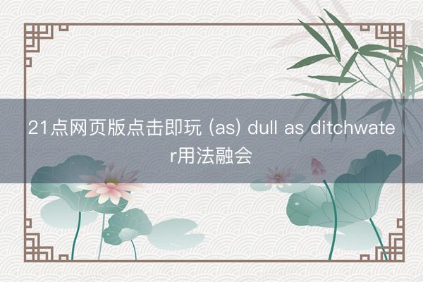 21点网页版点击即玩 (as) dull as ditchwater用法融会