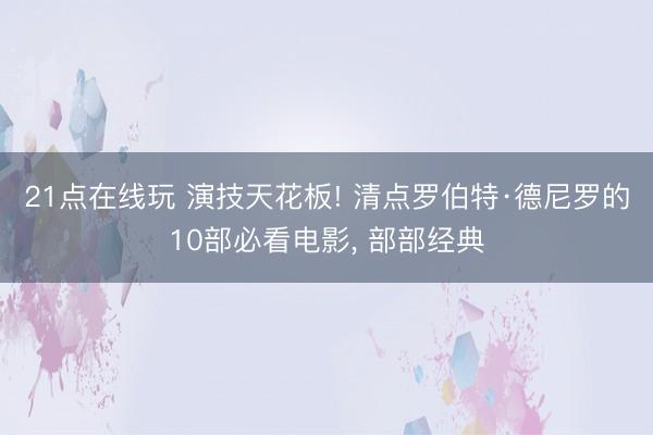 21点在线玩 演技天花板! 清点罗伯特·德尼罗的10部必看电影， 部部经典