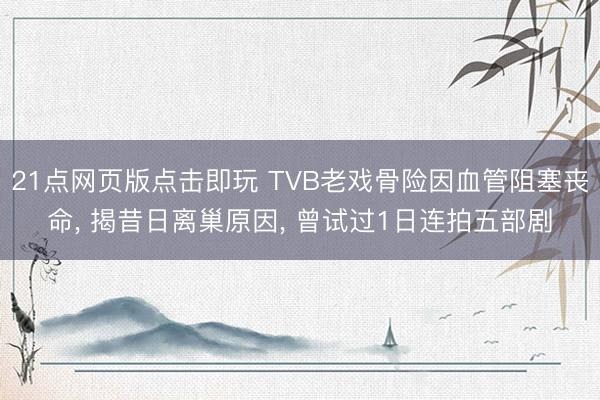 21点网页版点击即玩 TVB老戏骨险因血管阻塞丧命, 揭昔日离巢原因, 曾试过1日连拍五部剧