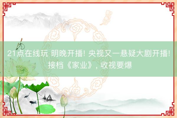 21点在线玩 明晚开播! 央视又一悬疑大剧开播! 接档《家业》， 收视要爆
