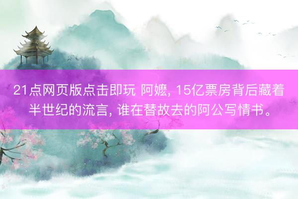 21点网页版点击即玩 阿嬷， 15亿票房背后藏着半世纪的流言， 谁在替故去的阿公写情书。