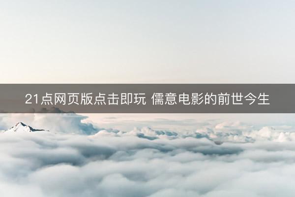 21点网页版点击即玩 儒意电影的前世今生
