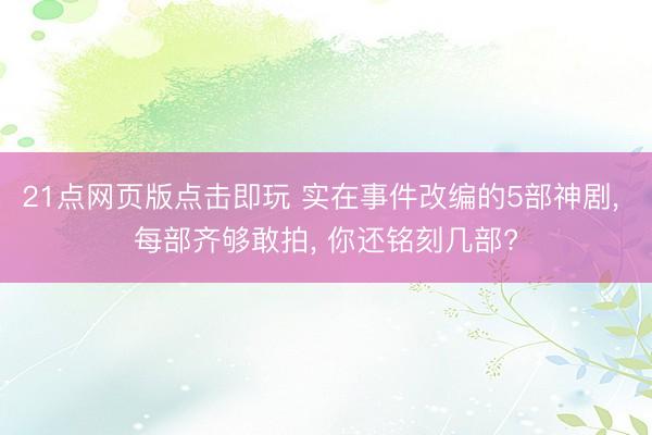 21点网页版点击即玩 实在事件改编的5部神剧, 每部齐够敢拍, 你还铭刻几部?