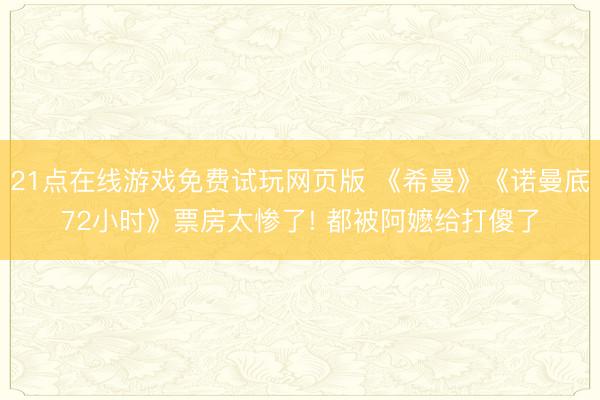 21点在线游戏免费试玩网页版 《希曼》《诺曼底72小时》票房太惨了! 都被阿嬷给打傻了