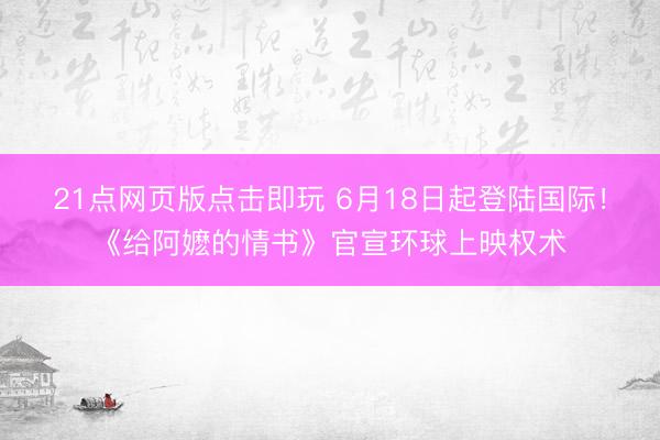 21点网页版点击即玩 6月18日起登陆国际!《给阿嬷的情书》官宣环球上映权术