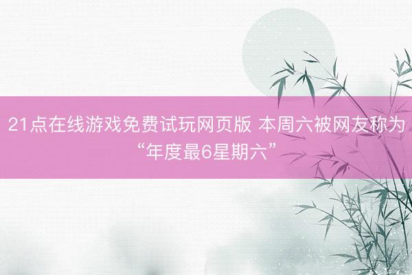 21点在线游戏免费试玩网页版 本周六被网友称为“年度最6星期六”