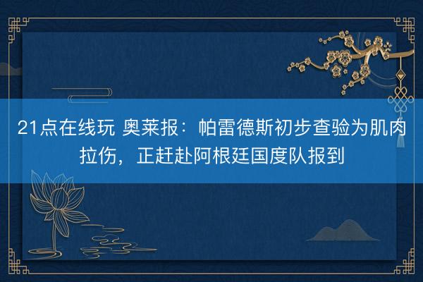 21点在线玩 奥莱报：帕雷德斯初步查验为肌肉拉伤，正赶赴阿根
