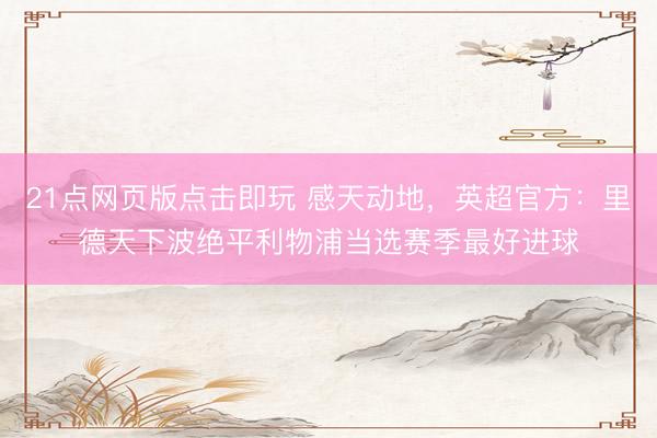 21点网页版点击即玩 感天动地，英超官方：里德天下波绝平利物浦当选赛季最好进球