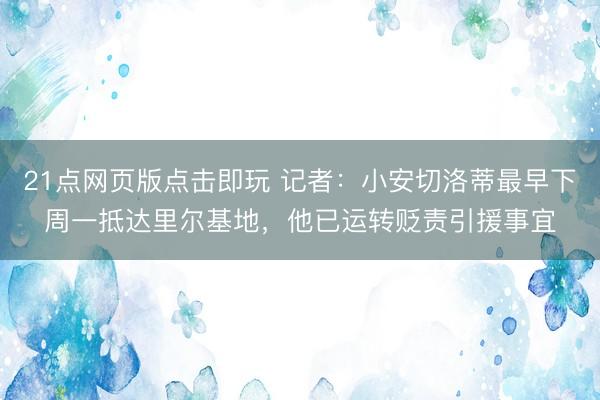 21点网页版点击即玩 记者:小安切洛蒂最早下周一抵达里尔基地,他已运转贬责引援事宜