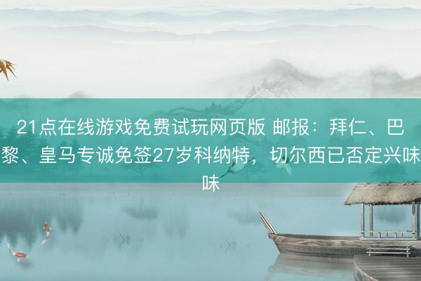 21点在线游戏免费试玩网页版 邮报：拜仁、巴黎、皇马专诚免签27岁科纳特，切尔西已否定兴味